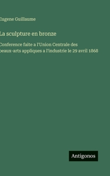 Hardcover La sculpture en bronze: Conference faite a l'Union Centrale des beaux-arts appliques a l'industrie le 29 avril 1868 [French] Book