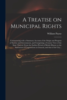 Paperback A Treatise on Municipal Rights: Commencing With a Summary Account of the Origin and Progress of Society and Government, and Comprising a Concise View Book