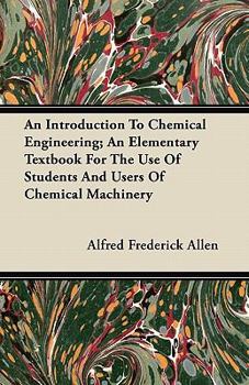 An Introduction to Chemical Engineering; an Elementary Textbook for the Use of Students and Users of Chemical Machinery