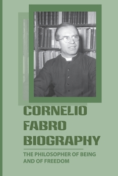 Paperback Cornelio Fabro Biography: The Philosopher Of Being And Of Freedom: Introduction To Cornelio Fabro Book