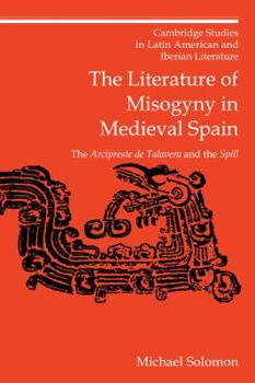 The Literature of Misogyny in Medieval Spain: The Arcipreste de Talavera and the Spill (Cambridge Studies in Latin American and Iberian Literature)