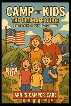 Camp with Kids – The Ultimate Guide: Everything You Need to Know: Practical tips, real-life advice, and heartfelt stories for families who love the great outdoors – by Arni’s Camper Care.