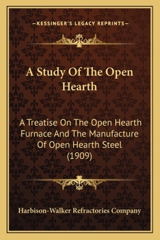 A Study of Open Hearth: A Treatise on the Open Hearth Furnace, and the Manufacture of Open Hearth Steel