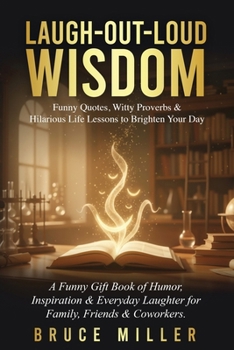 Laugh-Out-Loud Wisdom -- Funny Quotes, Witty Proverbs & Hilarious Life Lessons to Brighten Your Day: A Funny Gift Book of Humor, Inspiration & Everyday Laughter for Family, Friends & Coworkers