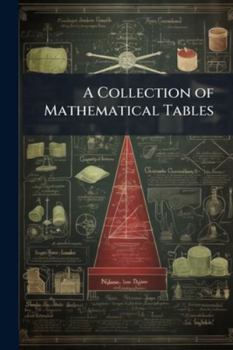 A Collection of Mathematical Tables: For the Use of Students in Universities and Academies, for the Practical Navigator, Geographer, and Surveyor, for Men of Business, &c
