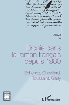 L'ironie dans le roman français depuis 1980: Echenoz, Chevillard, Toussaint, Gailly (Critiques Littéraires) (French Edition)
