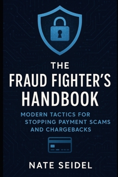 The Fraud Fighter's Handbook: Modern Tactics for Stopping Payment Scams and Chargebacks