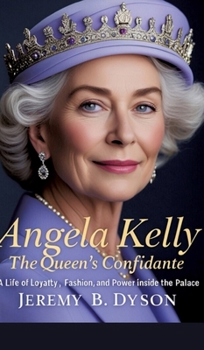 Angela Kelly: The Queen's Confidante: A Life of Loyalty, Fashion, and Power Inside the Palace