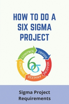 Paperback How To Do A Six Sigma Project: Sigma Project Requirements: Lean Thinking Organizational Structure Book