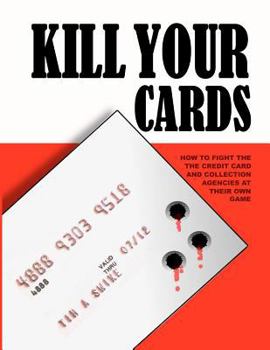 Paperback Kill Your Cards: How to Fight the Credit Cards and Collection Agencies at Their Own Game Book