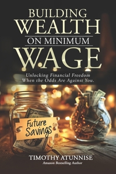 Building Wealth on Minimum Wage: Unlocking Financial Freedom When the Odds Are Against You (Financial Freedom Series)