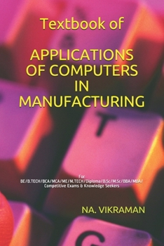 Textbook of APPLICATIONS OF COMPUTERS IN MANUFACTURING: For BE/B.TECH/BCA/MCA/ME/M.TECH/Diploma/B.Sc/M.Sc/BBA/MBA/Competitive Exams & Knowledge Seekers (2020)