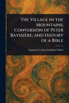 Paperback The Village in the Mountains; Conversion of Peter Bayssière; and History of a Bible Book