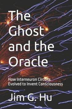 Paperback The Ghost and the Oracle: How Interneuron Circuits Evolved to Invent Consciousness Book