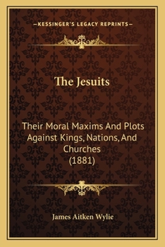 Paperback The Jesuits: Their Moral Maxims And Plots Against Kings, Nations, And Churches (1881) Book
