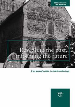 Paperback Revealing the Past, Informing the Future: A Guide to Archaeology for Parishes Book