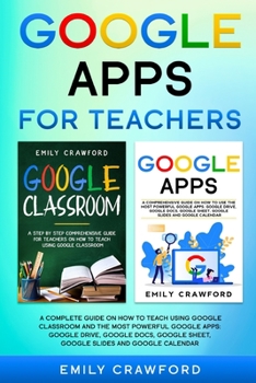 Paperback Google Apps for Teachers: A Complete Guide On How to Teach using Google Classroom and the most powerful Google Apps: Google Drive, Google Docs, Book