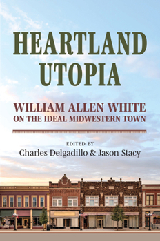 Hardcover Heartland Utopia: William Allen White on the Ideal Midwestern Town Book