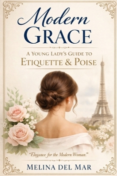 Modern Grace: A Young Lady’s Guide to Confidence, Conversation, Boundaries, Digital Manners, and Everyday Poise