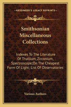 Smithsonian Miscellaneous Collections: Indexes To The Literature Of Thallium, Zirconium, Spectroscope;On The Cheapest Form Of Light; List Of Observatories