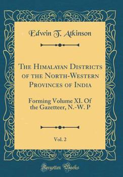 The Himalayan Districts of the North-Western Provinces of India, Vol. 2: Forming Volume XI. Of the Gazetteer, N.-W. P