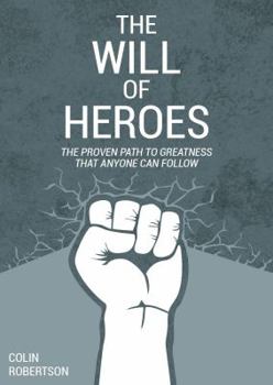 The Will of Heroes: The Proven Path to Greatness That Anyone Can Follow