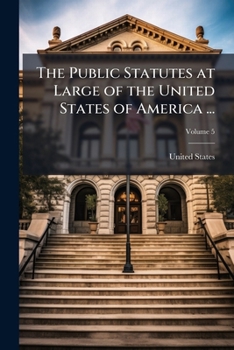 The Public Statutes at Large of the United States of America ..., Volume 5