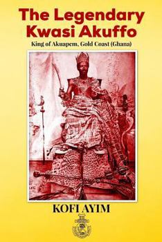 Paperback The Legendary Kwasi Akuffo: King of Akuapem, Gold Coast (Ghana) Book