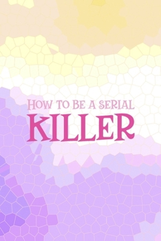 How To Be a Serial Killer: All Purpose 6x9 Blank Lined Notebook Journal Way Better Than A Card Trendy Unique Gift Purple Yellow Creepy Girl