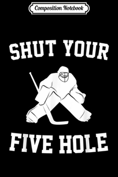 Composition Notebook: Shut Your Five Hole - Funny Ice Hockey Gift Ideas  Journal/Notebook Blank Lined Ruled 6x9 100 Pages