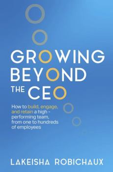 Paperback Growing Beyond the CEO: How to Build, Engage, and Retain a High-Performing Team, From One to Hundreds of Employees Book