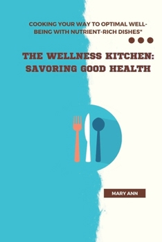 Paperback The Wellness Kitchen: Savoring Good Health: Cooking Your Way to Optimal Well-Being with Nutrient-Rich Dishes Book