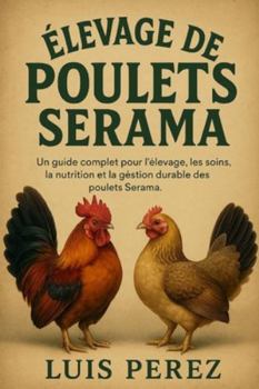 ÉLEVAGE DE POULETS SERAMA: Un guide complet pour l’élevage, les soins, la nutrition et la gestion durable des poulets Serama.