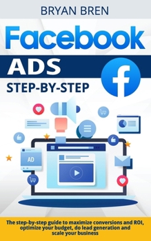 Paperback Facebook Ads Step-by-Step: The step-by-step guide to maximize conversions and ROI, optimize your budget, do lead generation and scale your busine Book
