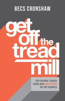 Paperback Get Off the Treadmill: For Personal Trainer Chicks Who Love Fitness But Not Business Book