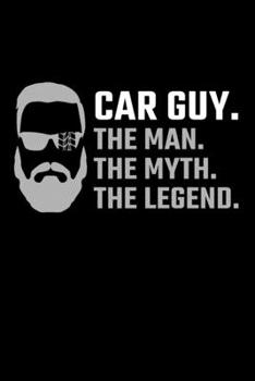 Car Guy. The Man. The Myth. The Legend.: Car Journal Notebook