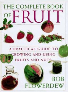 Hardcover The Complete Book of Fruit: 9a Practical Guide to Growing and Using Fruits and Nuts Book