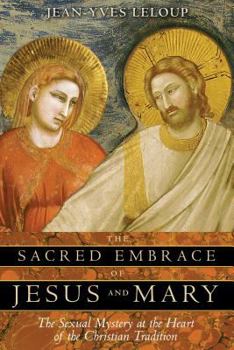 Paperback The Sacred Embrace of Jesus and Mary: The Sexual Mystery at the Heart of the Christian Tradition Book
