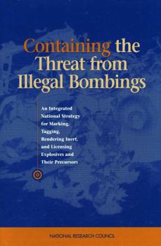 Containing the Threat from Illegal Bombings: An Integrated National Strategy for Marking, Tagging, Rendering Inert, and Licensing Explosives and Their Precursors