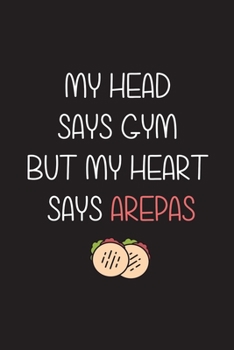 Paperback My Head Says Gym But My Heart Says Arepas: Cuaderno Ideal para amantes del Gimnasio y la comida de Venezuela y Colombia. 110 Pages. 6 x 9 inches Journ Book