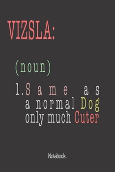 Vizsla (noun) 1. Same As A Normal Dog Only Much Cuter: Notebook