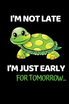 Paperback I'm Not Late. I'm Just Early For Tomorrow...: Notebook/Journal (6" X 9") With Funny Sea Turtle Print. Cute Gift Idea For Turtle Lovers Book