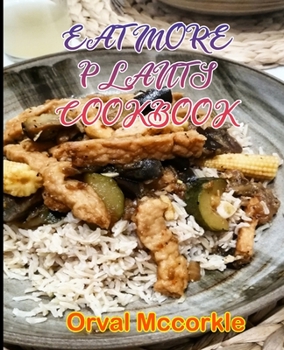 EAT MORE PLANTS COOKBOOK: 150 recipe Delicious and Easy The Ultimate Practical Guide Easy bakes Recipes From Around The World eat more plants cookbook