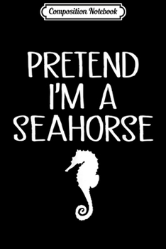 Composition Notebook: Funny Pretend I'm A Seahorse Halloween Costume  Journal/Notebook Blank Lined Ruled 6x9 100 Pages