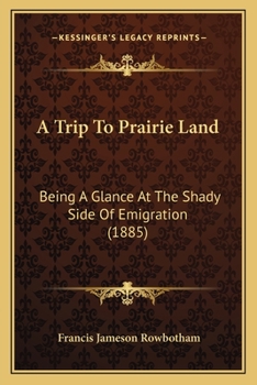 Paperback A Trip To Prairie Land: Being A Glance At The Shady Side Of Emigration (1885) Book