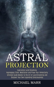 Paperback Astral Projection: Ultimate Guide Master to the Art of Lucid Dreaming and Discover Your Own Expanding Consciousness (Experience Lucid Dre Book