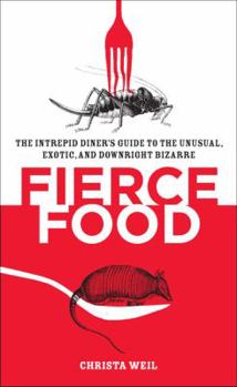 Paperback Fierce Food: The Intrepid Diner's Guide to the Unusual, Exotic, and Downright Bizarre Book