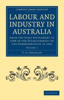Labour and Industry in Australia: Volume 1: From the First Settlement in 1788 to the Establishment of the Commonwealth in 1901