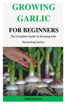 Paperback Growing Garlic For Beginners: The Complete Guide To Growing And Harvesting Garlics Book