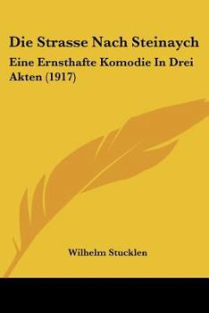 Paperback Die Strasse Nach Steinaych: Eine Ernsthafte Komodie In Drei Akten (1917) [German] Book